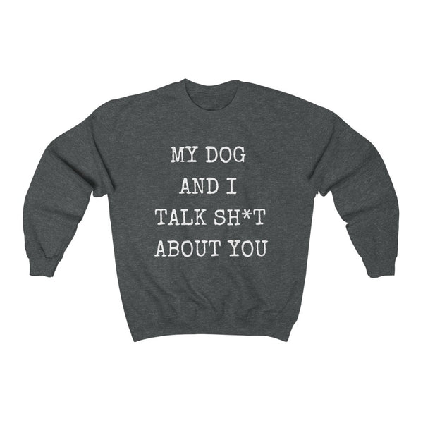 My dog and I talk S&*t about you......Unisex Heavy Blend™ Crewneck Sweatshirt
